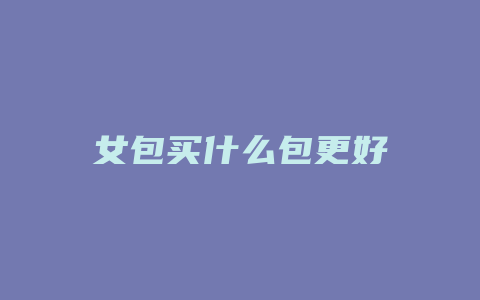 女包买什么包更好