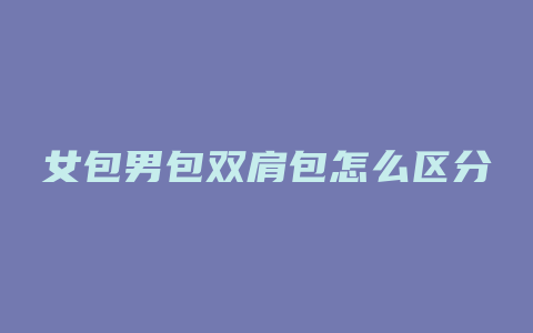 女包男包双肩包怎么区分