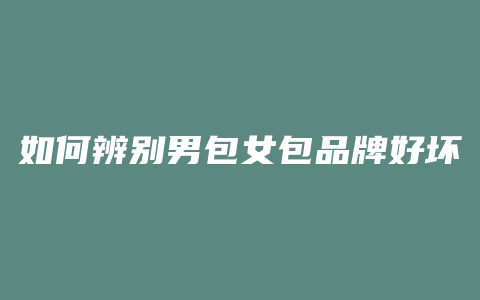 如何辨别男包女包品牌好坏