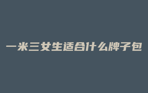 一米三女生适合什么牌子包