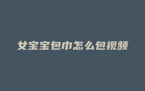 女宝宝包巾怎么包视频
