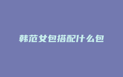 韩范女包搭配什么包