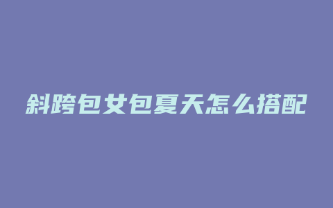 斜跨包女包夏天怎么搭配