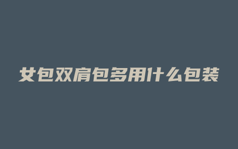 女包双肩包多用什么包装