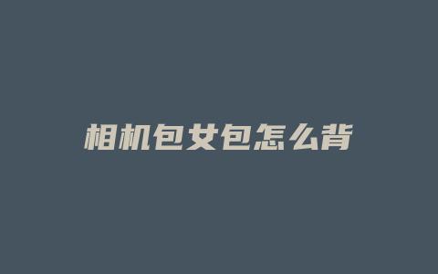 相机包女包怎么背