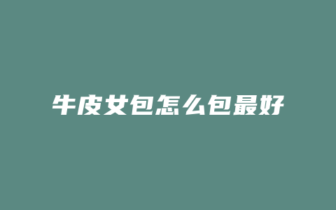 牛皮女包怎么包最好