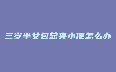 三岁半女包总夹小便怎么办