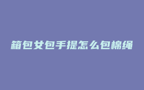 箱包女包手提怎么包棉绳