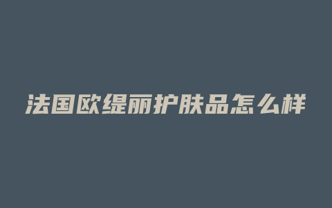 法国欧缇丽护肤品怎么样