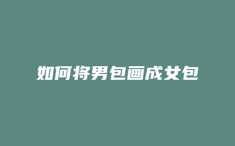 如何将男包画成女包