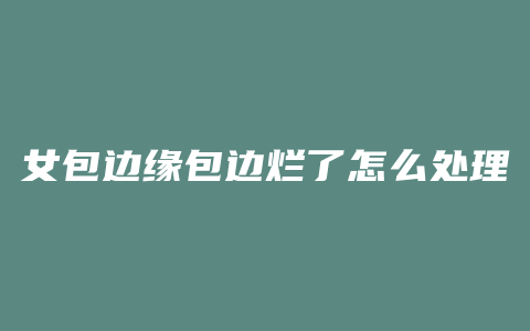 女包边缘包边烂了怎么处理