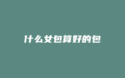 什么女包算好的包