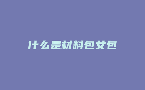 什么是材料包女包