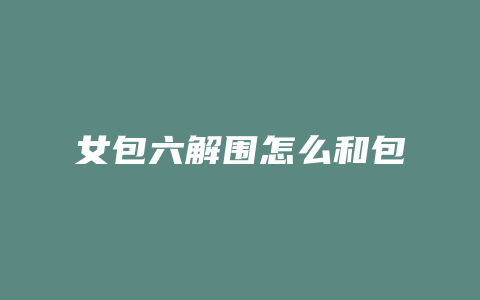 女包六解围怎么和包