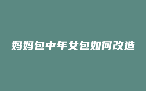 妈妈包中年女包如何改造