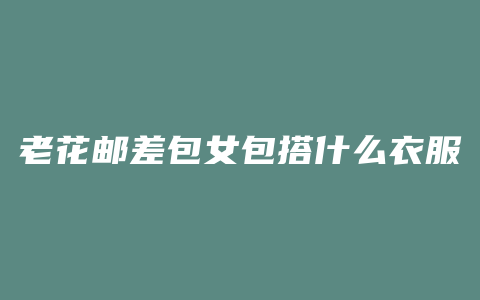 老花邮差包女包搭什么衣服