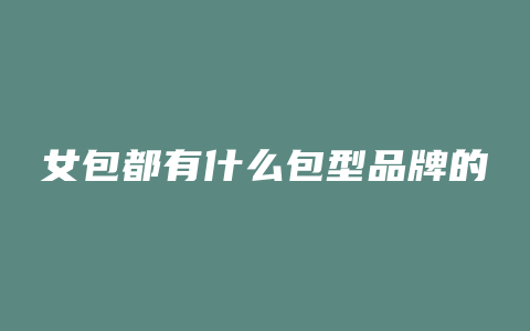 女包都有什么包型品牌的