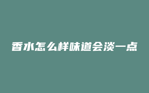 香水怎么样味道会淡一点