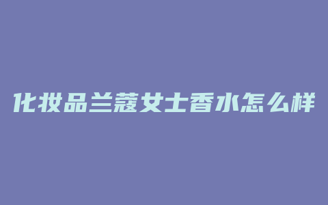 化妆品兰蔻女士香水怎么样