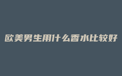 欧美男生用什么香水比较好