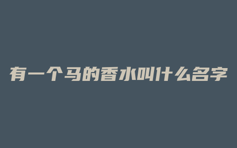 有一个马的香水叫什么名字