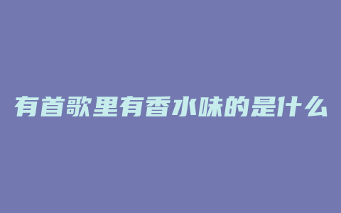 有首歌里有香水味的是什么