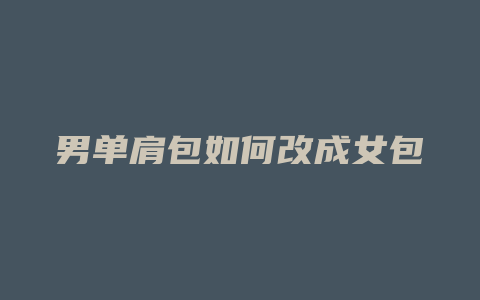 男单肩包如何改成女包