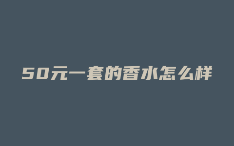 50元一套的香水怎么样