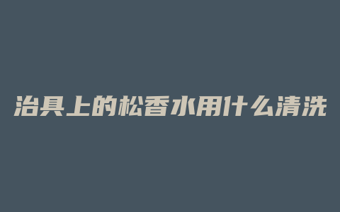 治具上的松香水用什么清洗