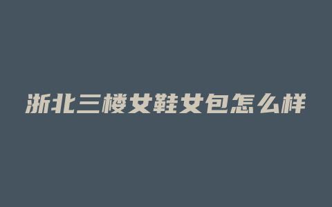 浙北三楼女鞋女包怎么样