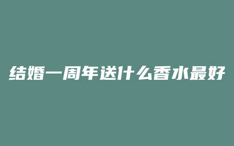 结婚一周年送什么香水最好