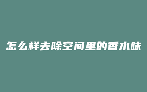 怎么样去除空间里的香水味