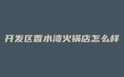 开发区香水湾火锅店怎么样