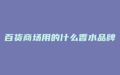 百货商场用的什么香水品牌