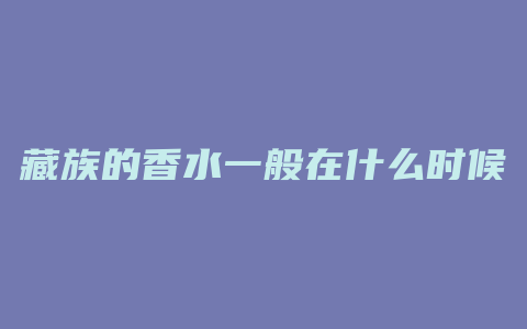 藏族的香水一般在什么时候