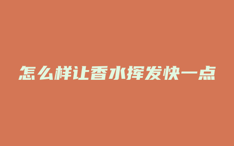 怎么样让香水挥发快一点