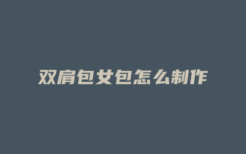 双肩包女包怎么制作