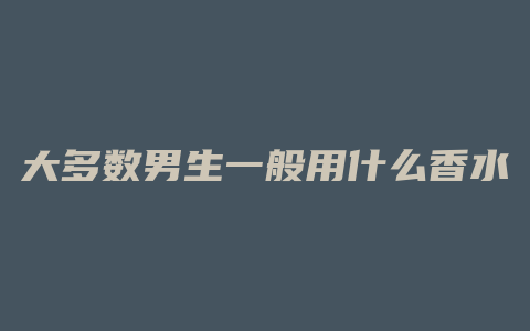 大多数男生一般用什么香水