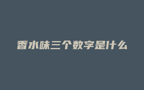香水味三个数字是什么
