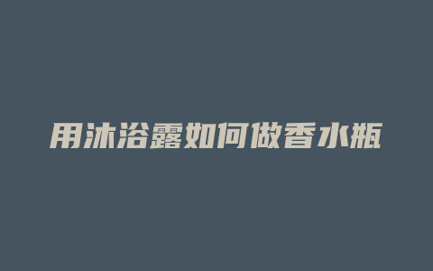 用沐浴露如何做香水瓶