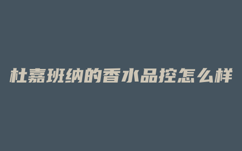 杜嘉班纳的香水品控怎么样
