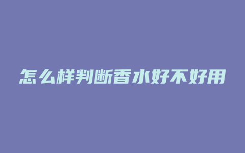 怎么样判断香水好不好用