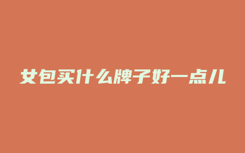 女包买什么牌子好一点儿