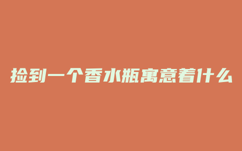 捡到一个香水瓶寓意着什么