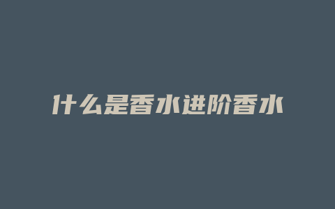 什么是香水进阶香水