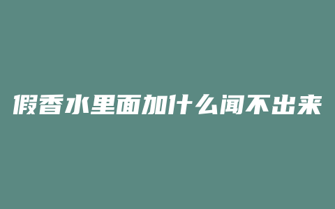 假香水里面加什么闻不出来