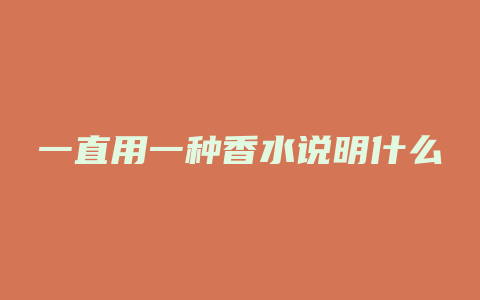 一直用一种香水说明什么