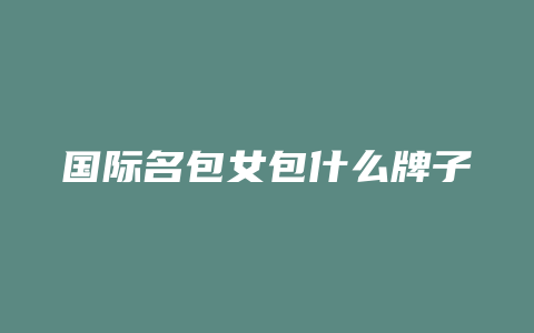 国际名包女包什么牌子