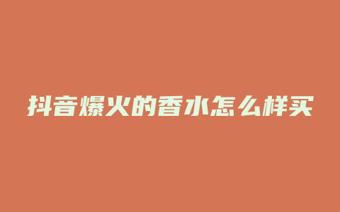 抖音爆火的香水怎么样买