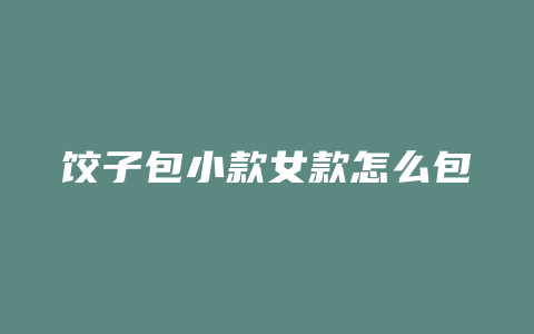 饺子包小款女款怎么包